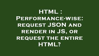 HTML : Performance-wise: request JSON and render in JS, or request the entire HTML?