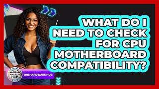 What Do I Need To Check For CPU Motherboard Compatibility? - The Hardware Hub