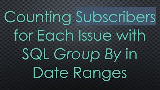 Counting Subscribers for Each Issue with SQL Group By in Date Ranges