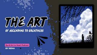 Ep.49 - The Art of Ascending to Greatness - Art to Heart Podcast
