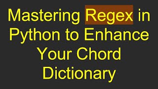 Mastering Regex in Python to Enhance Your Chord Dictionary