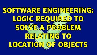 Software Engineering: Logic required to solve a problem relating to location of objects