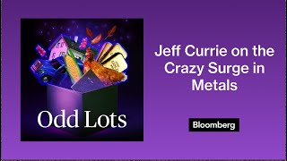 Jeff Currie on the Crazy Surge in Metals, And Why The Supercycle Has Years to Run | Odd Lots