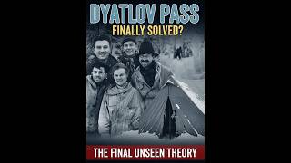 DYATLOV PASS: FINALLY SOLVED? (The Unseen Theory)