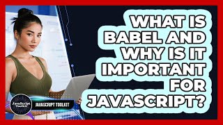 What Is Babel And Why Is It Important For JavaScript? - JavaScript Toolkit
