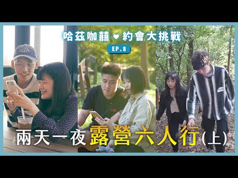 《約會大挑戰》EP8 - 兩天一夜露營六人行(上)，來場戶外系約會。分工合作時會不會有曖昧呢？ l 哈茲咖囍