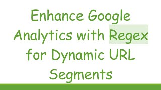 Enhance Google Analytics with Regex for Dynamic URL Segments