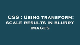 CSS : Using transform: scale results in blurry images