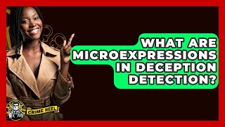 What Are Microexpressions In Deception Detection? - The Crime Reel