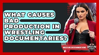 What Causes Bad Production In Wrestling Documentaries? - Wrestling Entertainment News