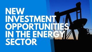 New Investment Opportunities in the Energy Sector