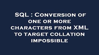 SQL : Conversion of one or more characters from XML to target collation impossible