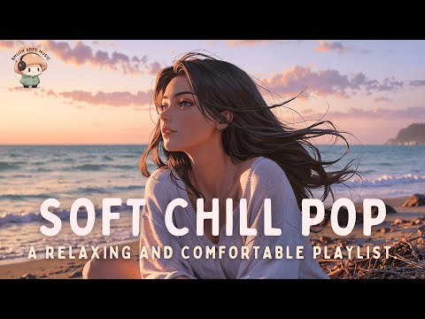 Soft Pop Mix ✨ Relaxing and Comfortable Songs for a Peaceful Mood [Chill Vibes]