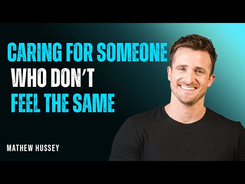Caring for Someone Who Doesn’t Feel the Same || ADVICE BY MATHEW HUSSEY