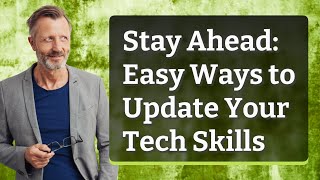 Stay Ahead: Easy Ways to Update Your Tech Skills