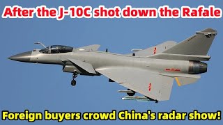 After J-10C shoots down Rafale, foreign buyers crowd China's radar show! India can only stare
