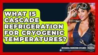 What Is Cascade Refrigeration For Cryogenic Temperatures? - Mechanical Engineering Explained