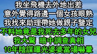 我坐飛機去外地出差，意外覺得路邊一個女孩眼熟，我找來助理帶她做親子鑒定，不料她竟是我死去多年的女兒，我大驚 暗中調查真相，10年陰謀曝光婆婆當場嚇暈#深夜淺讀 #為人處世 #生活經驗 #情感故事
