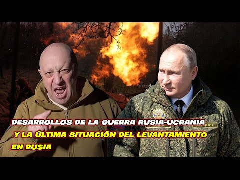 Desarrollos de la guerra Rusia Ucrania y la última situación del levantamiento en Rusia