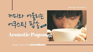 Always Acoustic #7 - 커피와 어울리는 어쿠스틱 팝송 Vol.3  / 카페 팝송 /Indie/ Folk/ Acoustic Pop Playlist [라센트뮤직]