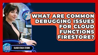 What Are Common Debugging Issues For Cloud Functions Firestore? - Cloud Stack Studio