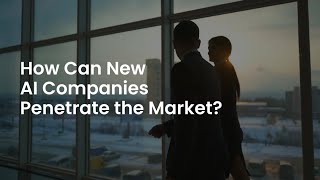 How Can New AI Companies Penetrate the Market