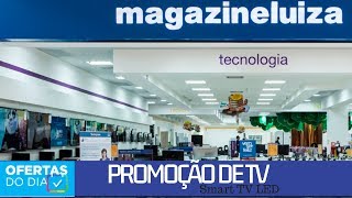 Magazine Luiza PROMOÇÃO DE TV ofertas do dia Preços de HOJE SMART TV LED