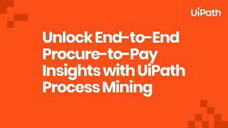 Unlock End to End Procure to Pay Insights with UiPath Process Mining