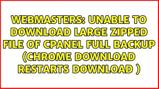 Unable to download large zipped file of cPanel full backup (Chrome download restarts download )