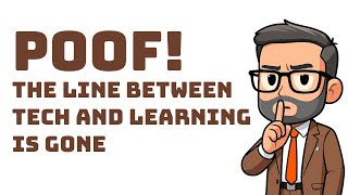 Poof! The Line Between Tech and Learning is Gone