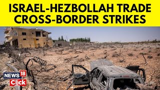 Israel Vs Hezbollah | Israel And Hezbollah Trade Cross-Border Strikes | Israel Vs Iran | N18G
