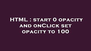 HTML : start 0 opacity and onClick set opacity to 100