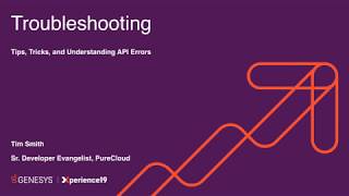 DevCon19 - PureCloud - Troubleshooting   Tips, Tricks and Understanding API Errors