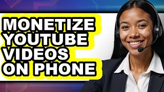 How to Monetize Youtube Videos on Phone - Full Guide