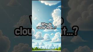 Why do clouds float...?