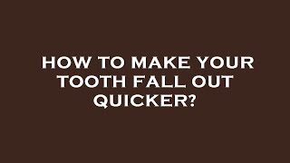 How to make your tooth fall out quicker?