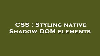 CSS : Styling native Shadow DOM elements