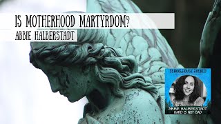 Is Motherhood Martyrdom? Abbie Halberstadt