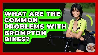 What Are The Common Problems With Brompton Bikes? - The Cycling Junkies