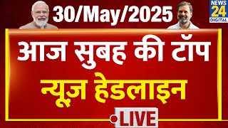 Today's Morning Top News Headlines | 30 May 2025 | Rahul | Modi | Operation Sindoor | IND-PAK