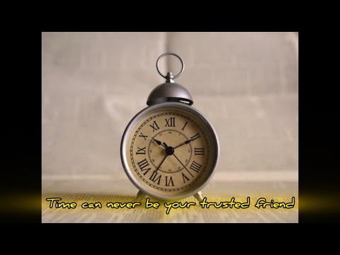 Time can never be your trusted friend…
