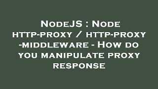 NodeJS : Node http-proxy / http-proxy-middleware - How do you manipulate proxy response