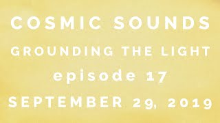 Episode 17 - Cosmic Sounds - grounding the light - Light Code Alchemy