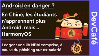 Android en danger en Chine ? Les étudiants privilégient HarmonyOS 🇨🇳 Lib Ledger ☠️ DevCafé 15/12