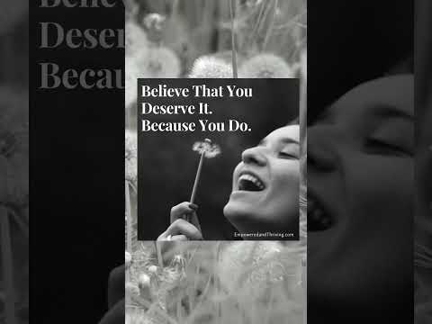 Believe You Deserve It Because You Do