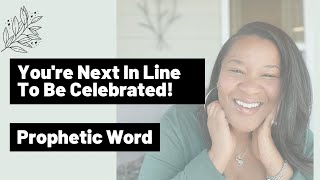 Prophetic Word: You Are Next In Line To Be Celebrated [Encouraging Word]