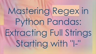 Mastering Regex in Python Pandas: Extracting Full Strings Starting with "I-"