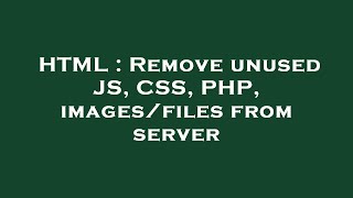 HTML : Remove unused JS, CSS, PHP, images/files from server