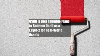 USDR Issuer Tangible Plans to Redeem Itself as a Layer-2 for Real-World Assets