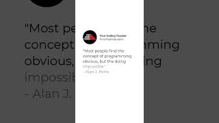 "Most people find the concept of programming obvious, but the doing impossible." - Alan J. Perlis